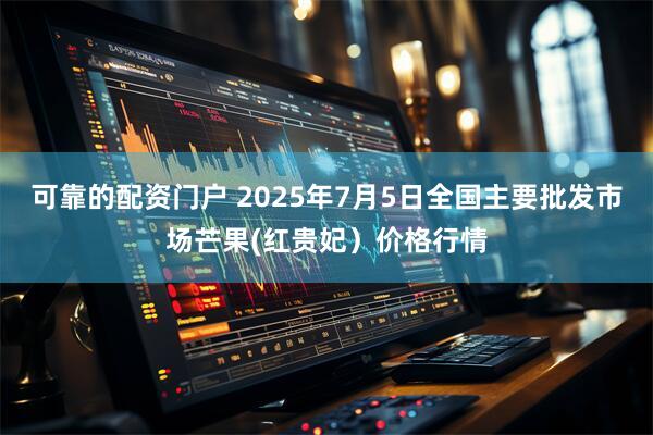可靠的配资门户 2025年7月5日全国主要批发市场芒果(红贵妃）价格行情