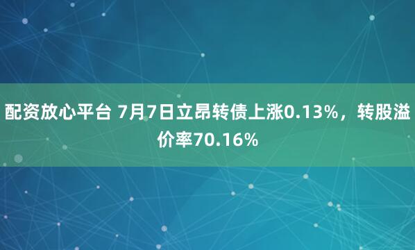配资放心平台 7月7日立昂转债上涨0.13%，转股溢价率70.16%