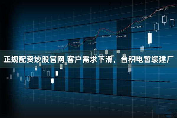 正规配资炒股官网 客户需求下滑，台积电暂缓建厂