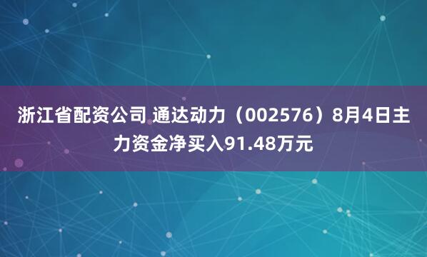 浙江省配资公司 通达动力(002576)8月4日主力资金净买入91.48万元