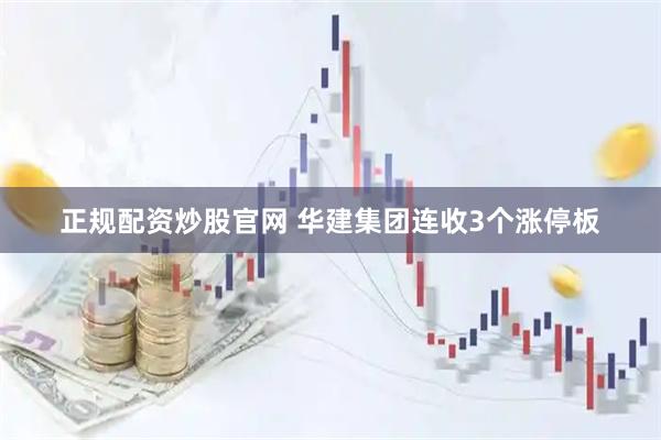 正规配资炒股官网 华建集团连收3个涨停板