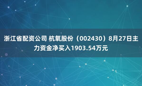 浙江省配资公司 杭氧股份（002430）8月27日主力资金净买入1903.54万元