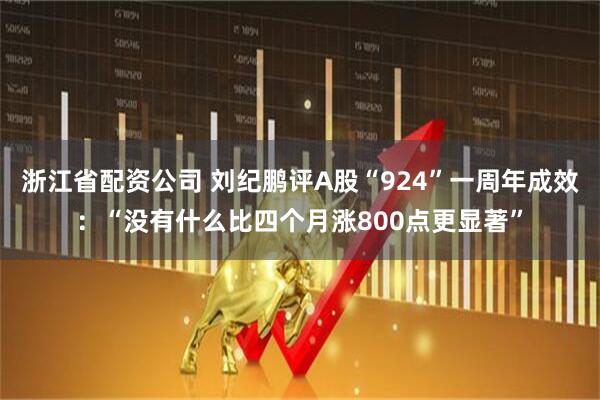浙江省配资公司 刘纪鹏评A股“924”一周年成效:“没有什么比四个月涨800点更显著”